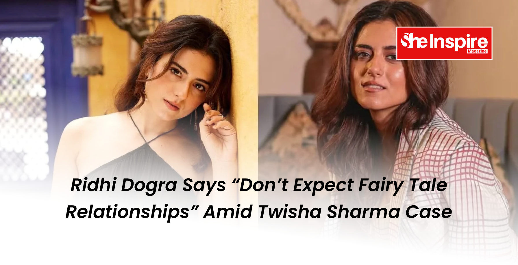 Ridhi Dogra Says “Don’t Expect Fairy Tale Relationships” Amid Twisha Sharma Case